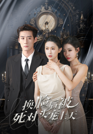 新：换脸后被死对头宠上天（90集）好看的短剧