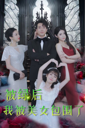 被绿后我被美女包围了（97集）精彩的短剧