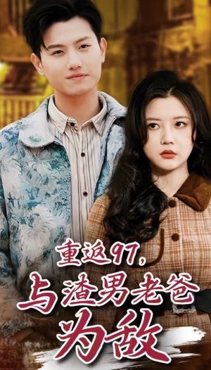 重返97，成为渣男老爸死对头（重返97，与渣男老爸为敌）全网短剧抢先看
