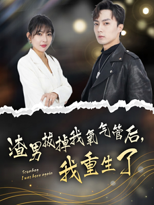 渣男拔掉我氧气管后，我重生了（90集）番茄免费短剧