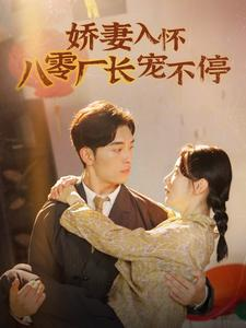 娇妻入怀八零厂长宠不停$闪婚夫妇在八零（60集）超火短剧抢先看