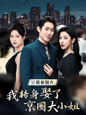 订婚被抛弃，我转身取了京圈大小姐（62集）男频短剧推荐