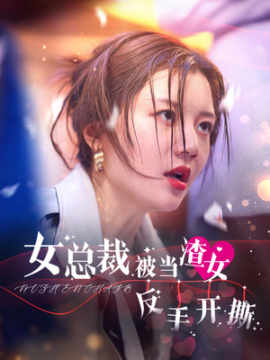 女总裁被当渣女反手开撕（30集）最新上映的短剧