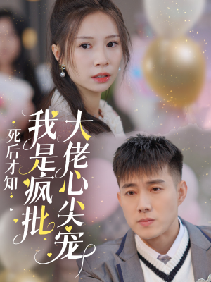 死后才知我是疯批大佬心尖宠（66集）推荐好短剧