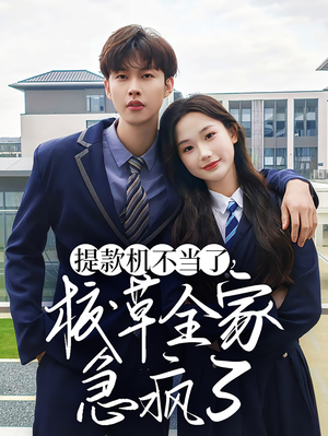 提款机不当了校草全家急疯了（67集）解说
