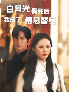 白月光假死后我成了傅总替身（60集）热门短剧排行榜