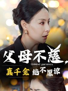 父母不慈，真千金绝不原谅（67集）爆火短剧追不停