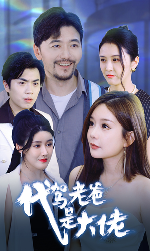 代驾老爸是大佬(65集) 代驾老爸是大佬(65集)热播短剧全集看