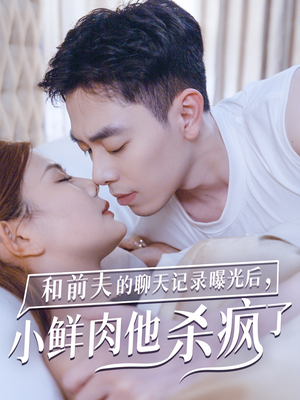 和前夫的聊天记录曝光后，小鲜肉他杀疯了（35集）高分推荐免费看