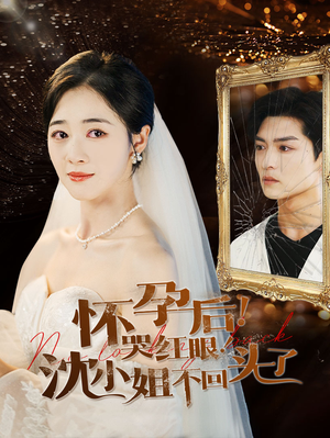 怀孕后！哭红眼！沈小姐不回头了（64集）热门火爆短剧