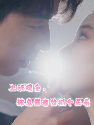 上班摸鱼，被总裁老公抓个正着（60集）零花钱看整部剧