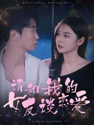 请和我的女友谈恋爱（60集）恋爱短剧分享