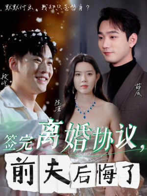 签完离婚协议，前夫后悔了（31集）温柔追捕短剧