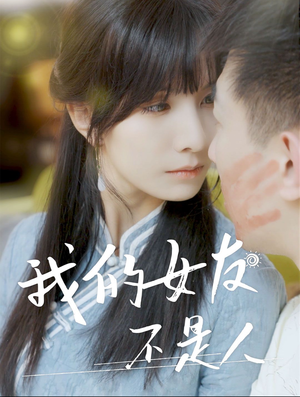 我的女友不是人（72集）火爆热门短剧