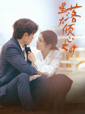 星落在倾心之时（47集）推荐好短剧