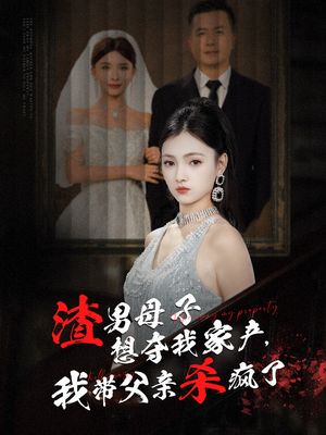 渣男母子想夺我家产，我带父亲杀疯了（52集）第一季