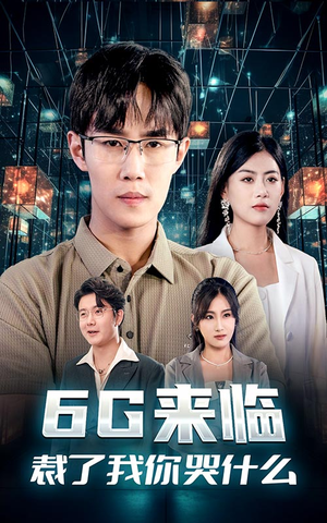 6G来临，裁了我你哭什么（30集）爆火短剧抢先看