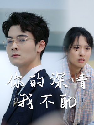 你的深情我不配（68集）每日分享短剧