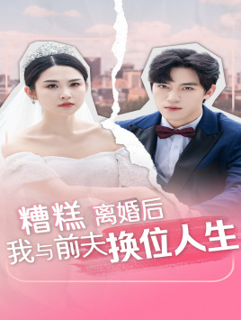 糟糕,离婚后我与前夫换位人生(68集) 糟糕,离婚后我与前夫换位人生(68集)红果免费短剧