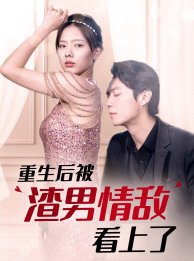 重生后被渣男情敌看上了（97集）每天短剧分享