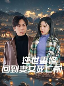 逆世重修回到妻女死亡前（89集）让你一口气看完