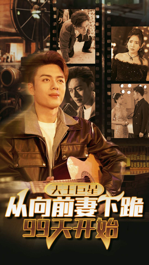 天王巨星从向前妻下跪99天开始（80集）好看的短剧分享