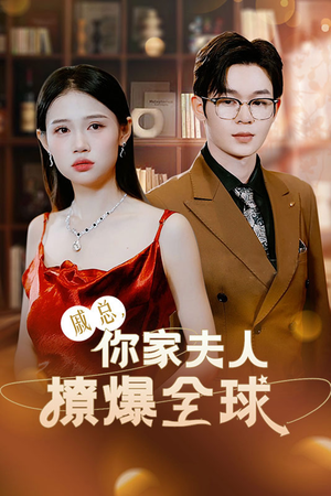 戚总，你家夫人撩爆全球（96集）免费短剧看不停