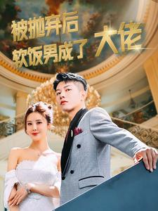 被抛弃后软饭男成了大佬（100集）最新热剧免费看
