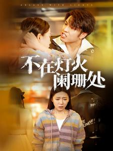 不在灯火阑珊处(55集) 不在灯火阑珊处(55集)今日最火短剧