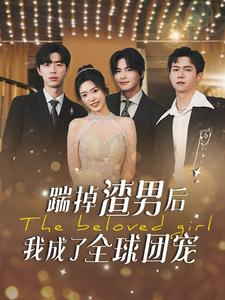 踹掉渣男后我成了全球团宠（90集）精彩短剧热播