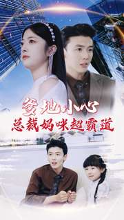 爹地小心：总裁妈咪超霸道（80集）超火短剧抢先看