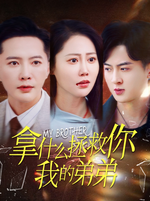 拿什么拯救你我的弟弟（64集）爆款短剧抢先看