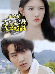 抢婚后千亿总裁宠妻超甜（77集）百亿短剧抢先看