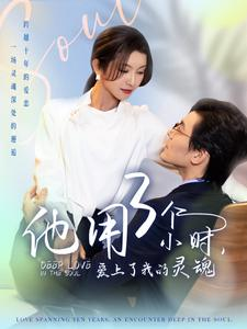 他用3个小时爱上了我的灵魂（70集）西瓜短剧免费看