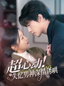 超心动失忆男神深情诱哄（72集）新短剧推荐