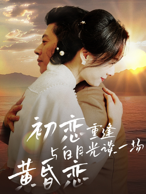 初恋重逢与白月光谈一场黄昏恋（80集） 追短剧太上头了
