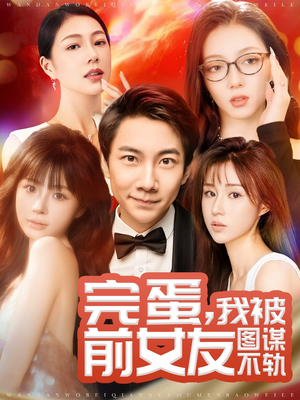 完蛋我被前女友图谋不轨（91集） 爱上了这部剧了