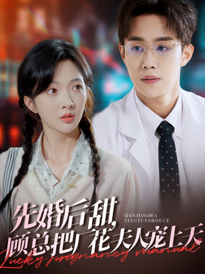 先婚后甜，顾总把厂花夫人宠上天（78集）短剧分享片段