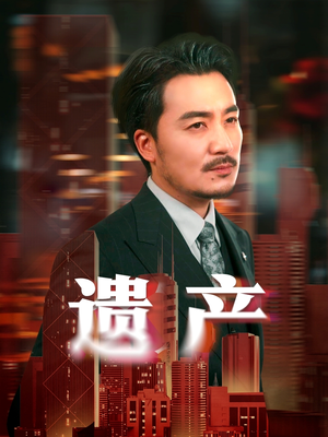 遗产（74集）最火爆的短剧