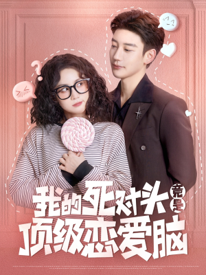 我的死对头竟是顶级恋爱脑（60集）精彩短剧随心推