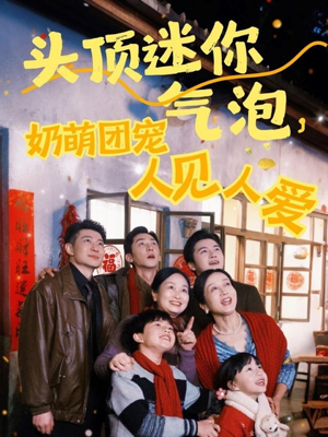 头顶迷你气泡，奶萌团宠人见人爱（99集）短剧热门推荐