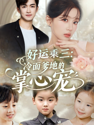 好运乘三冷面爹地的掌心宠（63集）好看的国产短剧