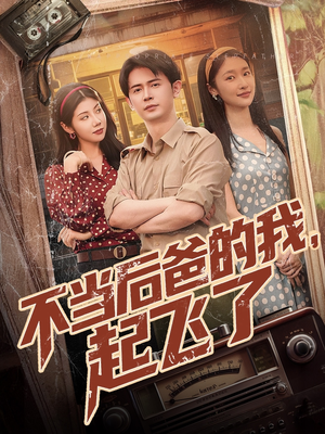 不当后爸的我，起飞了（81集）短剧在线更新