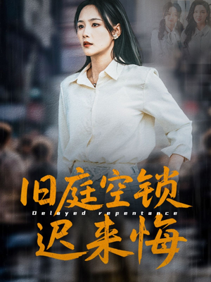 旧庭空锁迟来悔（56集）免费短剧推荐