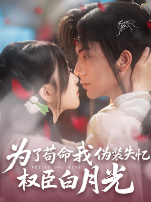 为了苟命我伪装失忆权臣白月光（74集）常回家看看短剧