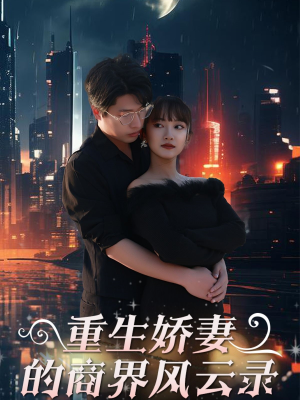 重生娇妻的商界风云录（48集）短剧小说在线看