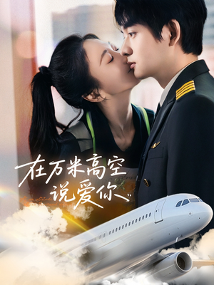 在万米高空说爱你（85集）短剧越看越精彩