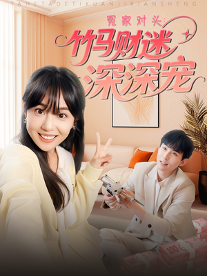 冤家对头：竹马财迷深深宠 （60集）超好看的短剧