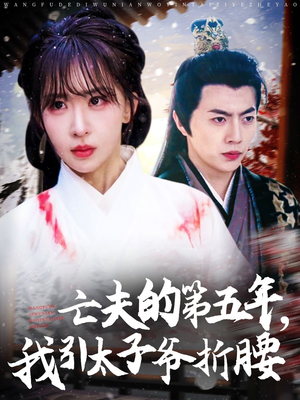 亡夫的第五年我引太子爷折腰（54集）短剧精彩片段
