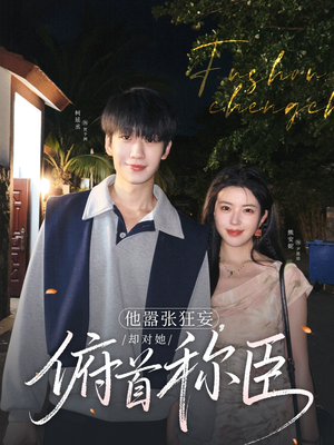 他嚣张狂妄，却对她俯首称臣（71集）短剧太精彩